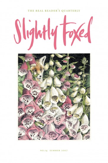 Cover Art: Slightly Foxed Issue 14, Simon Dorrell, ‘Foxgloves’ Simon Dorrell is a freelance illustrator, principally of books and periodicals; a painter of landscapes and interiors in oils and in watercolour; a designer of gardens in the Arts & Crafts tradition; and art editor and co-publisher of the quarterly journal Hortus: www.hortus.co.uk