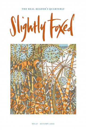 Cover Art: Slightly Foxed Issue 27, Angie Lewin, ‘Midnight Garden’ Angie Lewin studied printmaking at Central St Martin’s College of Art and Design and at the Camberwell School of Arts and Crafts. Her limited-edition linocut, wood-engraving, lithograph and screen prints are inspired by skeletal plant forms seen against the sea and sky of North Norfolk and the Scottish Highlands. Her work can be seen at www.angielewin.co.uk