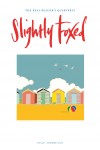 Cover Art: Slightly Foxed Issue 30, Emily Burningham, ‘Beach Huts’ Emily Burningham studied at Central St Martin’s College of Art and Design. Her design business was established in 2005 and now produces textiles and stationery. For more details and examples of her work visit www.emilyburningham.com