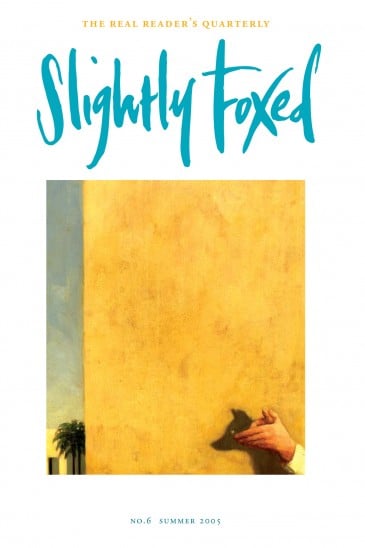 Cover Art: Slightly Foxed Issue 6, Ben McLaughlin, ‘Shadow Fox’ Ben McLaughlin was born in London in 1969, studied at Central St Martin’s School of Art and has been exhibited for the past seven years by Wilson Stephens Fine Art. His work is in both private and corporate collections in Britain, Europe, the USA and the Far East. His paintings can be viewed on www.wilsonstephens.com