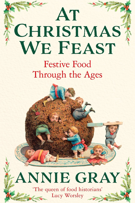Annie Gray, At Christmas We Feast: Festive Food Through the Ages