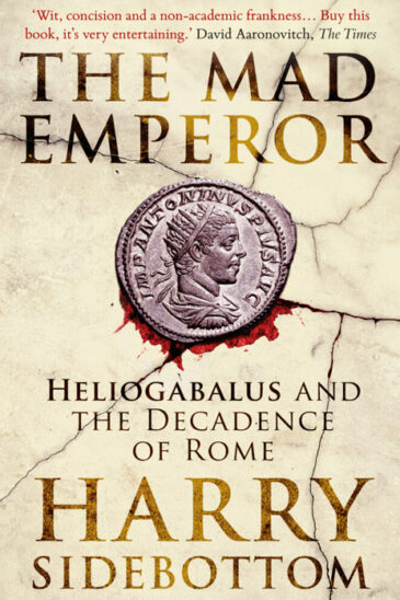 Harry Sidebottom, The Mad Emperor: Heliogabalus and the Decadence of Rome
